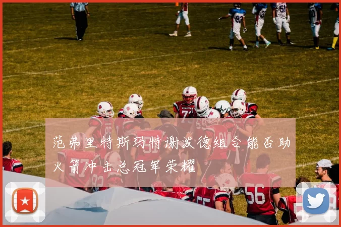 范弗里特斯玛特谢泼德组合能否助火箭冲击总冠军荣耀