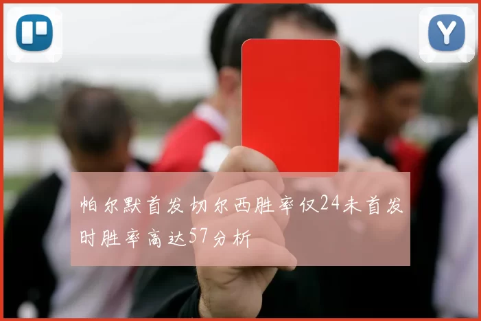 帕尔默首发切尔西胜率仅24未首发时胜率高达57分析