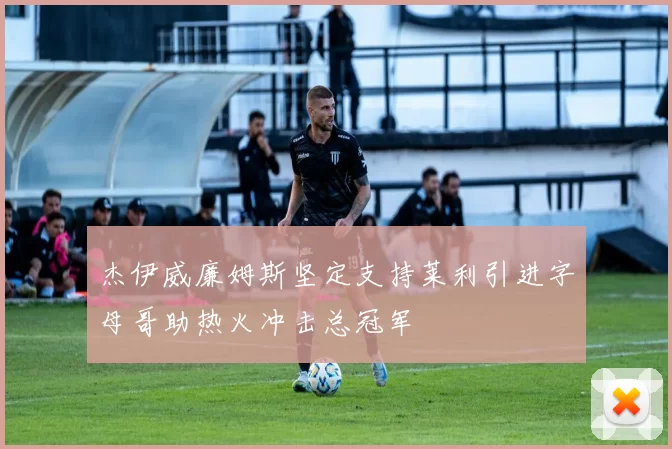 杰伊威廉姆斯坚定支持莱利引进字母哥助热火冲击总冠军