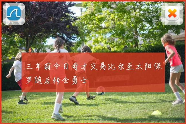 三年前今日奇才交易比尔至太阳保罗随后转会勇士