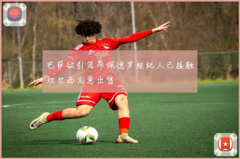 巴萨欲引若昂佩德罗经纪人已接触切尔西无意出售