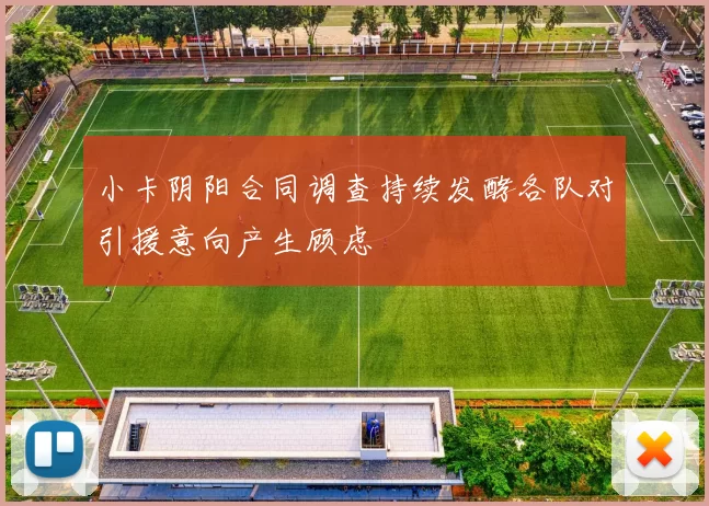 小卡阴阳合同调查持续发酵各队对引援意向产生顾虑